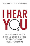 I Hear You: The Surprisingly Simple Skill Behind Extraordinary Relationships